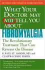 WHAT YOUR DOCTOR MAY NOT TELL YOU ABOUT (TM): FIBROMYALGIA: The Revolutionary Treatment That Can Reverse the Disease