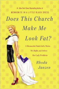 Title: Does This Church Make Me Look Fat?: A Mennonite Finds Faith, Meets Mr. Right, and Solves Her Lady Problems, Author: Rhoda Janzen