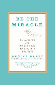 Title: Be the Miracle: 50 Lessons for Making the Impossible Possible, Author: Regina Brett