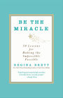 Be the Miracle: 50 Lessons for Making the Impossible Possible