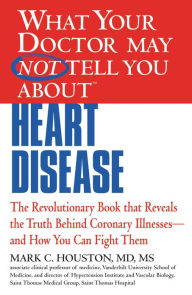 Title: WHAT YOUR DOCTOR MAY NOT TELL YOU ABOUT (TM): HEART DISEASE, Author: Mark Houston MD