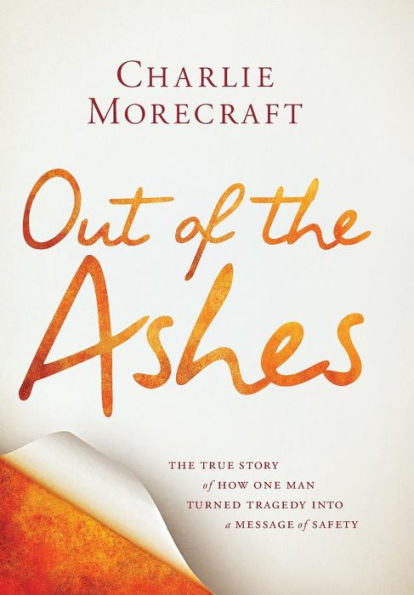 Out of The Ashes: True Story How One Man Turned Tragedy into a Message Safety