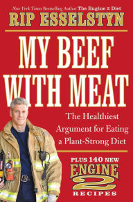 Title: My Beef with Meat: The Healthiest Argument for Eating a Plant-Strong Diet--Plus 140 New Engine 2 Recipes, Author: Rip Esselstyn