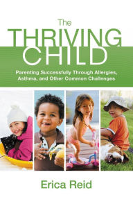 Title: The Thriving Child: Parenting Successfully through Allergies, Asthma and Other Common Challenges, Author: Erica Reid