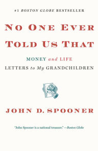 Title: No One Ever Told Us That: Money and Life Letters to My Grandchildren, Author: John D. Spooner