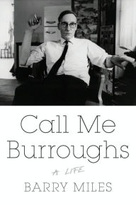 Title: Call Me Burroughs: A Life, Author: Barry Miles
