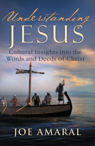 Title: Understanding Jesus: Cultural Insights into the Words and Deeds of Christ, Author: Joe Amaral