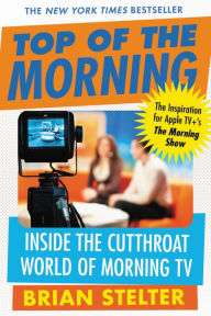 Title: Top of the Morning: Inside the Cutthroat World of Morning TV, Author: Brian Stelter