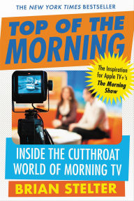 Title: Top of the Morning: Inside the Cutthroat World of Morning TV, Author: Brian Stelter