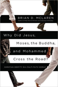 Title: Why Did Jesus, Moses, the Buddha, and Mohammed Cross the Road?: Christian Identity in a Multi-Faith World, Author: Brian D. McLaren