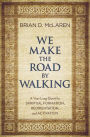 We Make the Road by Walking: A Year-Long Quest for Spiritual Formation, Reorientation, and Activation