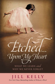 Title: Etched...Upon My Heart: What We Learn and Why We Never Forget, Author: Jill Kelly