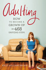 Adulting: How to Become a Grown-up in 468 Easy(ish) Steps