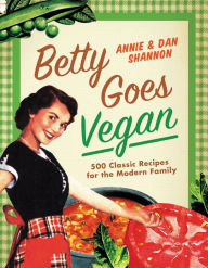 Title: Betty Goes Vegan: 500 Classic Recipes for the Modern Family, Author: Dan Shannon