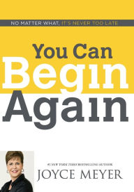 Title: You Can Begin Again: No Matter What, It's Never Too Late, Author: Joyce Meyer
