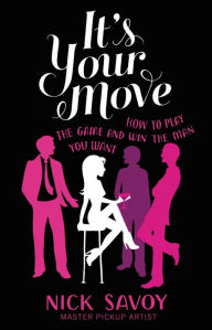 Title: It's Your Move: How to Play the Game and Win the Man You Want, Author: Nick Savoy