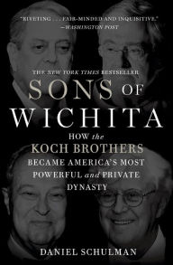 Title: Sons of Wichita: How the Koch Brothers Became America's Most Powerful and Private Dynasty, Author: Daniel Schulman