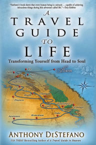 Title: A Travel Guide to Life: Transforming Yourself from Head to Soul, Author: Anthony DeStefano