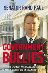 Title: Government Bullies: How Everyday Americans Are Being Harassed, Abused, and Imprisoned by the Feds, Author: Rand Paul