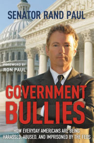 Title: Government Bullies: How Everyday Americans are Being Harassed, Abused, and Imprisoned by the Feds, Author: Rand Paul
