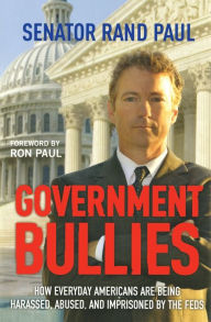 Title: Government Bullies: How Everyday Americans are Being Harassed, Abused, and Imprisoned by the Feds, Author: Rand Paul