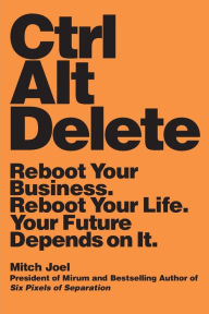 Title: Ctrl Alt Delete: Reboot Your Business. Reboot Your Life. Your Future Depends on It., Author: Mitch Joel