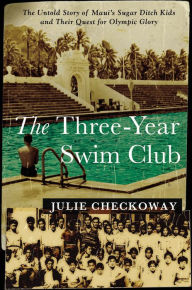 Title: The Three-Year Swim Club : The Untold Story of Maui's Sugar Ditch Kids and Their Quest for Olympic Glory, Author: Julie Checkoway