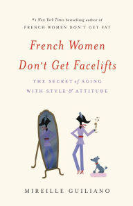 Title: French Women Don't Get Facelifts: The Secret of Aging with Style & Attitude, Author: Mireille Guiliano