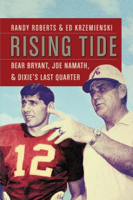 Title: Rising Tide: Bear Bryant, Joe Namath, and Dixie's Last Quarter, Author: Randy Roberts