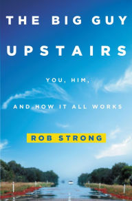 Title: The Big Guy Upstairs: You, Him, and How It All Works, Author: Rob Strong