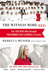 Title: The Witness Wore Red: The 19th Wife Who Brought Polygamous Cult Leaders to Justice, Author: Rebecca Musser