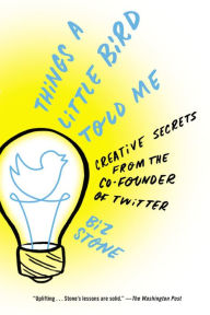 Title: Things a Little Bird Told Me: Creative Secrets from the Co-Founder of Twitter, Author: Biz Stone