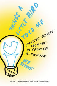 Title: Things a Little Bird Told Me: Confessions of the Creative Mind, Author: Biz Stone