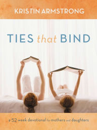 Title: Ties that Bind: A 52-Week Devotional for Mothers and Daughters, Author: Kristin Armstrong