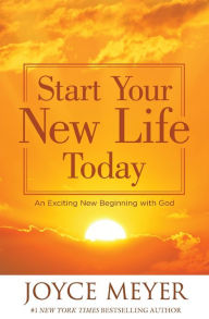 Title: Start Your New Life Today: An Exciting New Beginning with God, Author: Joyce Meyer
