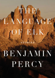 Title: The Language of Elk: Stories, Author: Benjamin Percy