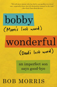 Title: Bobby Wonderful: An Imperfect Son Buries His Parents, Author: Bob Morris