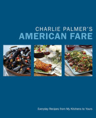 Title: Charlie Palmer's American Fare: Everyday Recipes from My Kitchens to Yours, Author: Charlie Palmer
