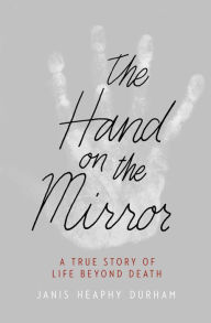 Title: The Hand on the Mirror: A True Story of Life Beyond Death, Author: Janis Heaphy Durham