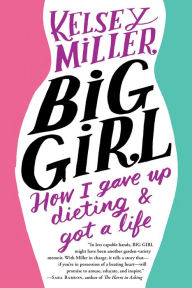 Title: Big Girl: How I Gave Up Dieting and Got a Life, Author: Kelsey Miller