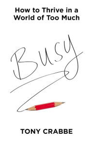 Title: Busy: How to Thrive in a World of Too Much, Author: Tony Crabbe