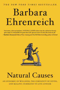 Title: Natural Causes: An Epidemic of Wellness, the Certainty of Dying, and Killing Ourselves to Live Longer, Author: Barbara Ehrenreich