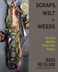 Title: Scraps, Wilt & Weeds: Turning Wasted Food into Plenty, Author: Mads Refslund