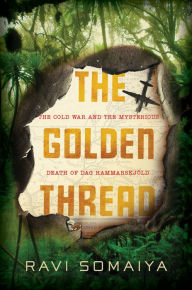 Title: The Golden Thread: The Cold War and the Mysterious Death of Dag Hammarskjöld, Author: Ravi Somaiya