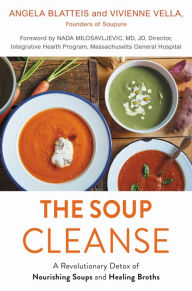 Title: THE SOUP CLEANSE: A Revolutionary Detox of Nourishing Soups and Healing Broths from the Founders of Soupure, Author: Angela Blatteis