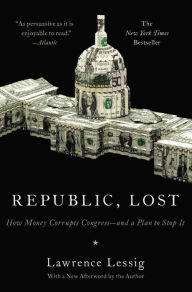 Title: Republic, Lost: How Money Corrupts Congress--and a Plan to Stop It, Author: Lawrence Lessig