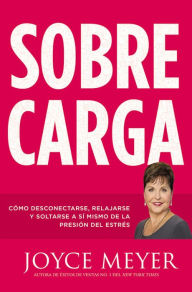 Title: Sobrecarga: Cómo desconectarse, relajarse y soltarse a sí mismo de la presión del estrés, Author: Joyce Meyer