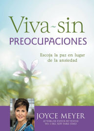 Title: Viva sin preocupaciones: Escoja la paz en lugar de la ansiedad, Author: Joyce Meyer