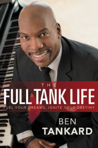 Title: The Full Tank Life: Fuel Your Dreams, Ignite Your Destiny, Author: Ben Tankard