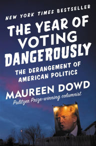 Title: The Year of Voting Dangerously: The Derangement of American Politics, Author: Maureen  Dowd